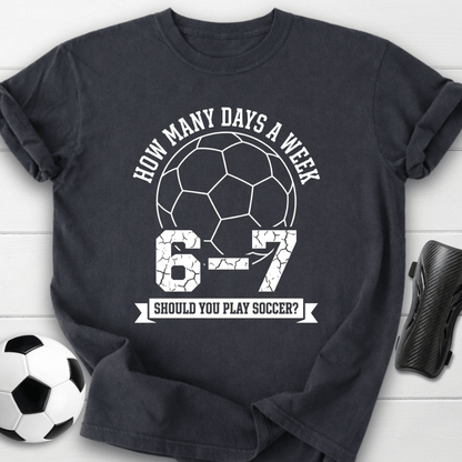 6-7 Days A Week Soccer T-Shirt