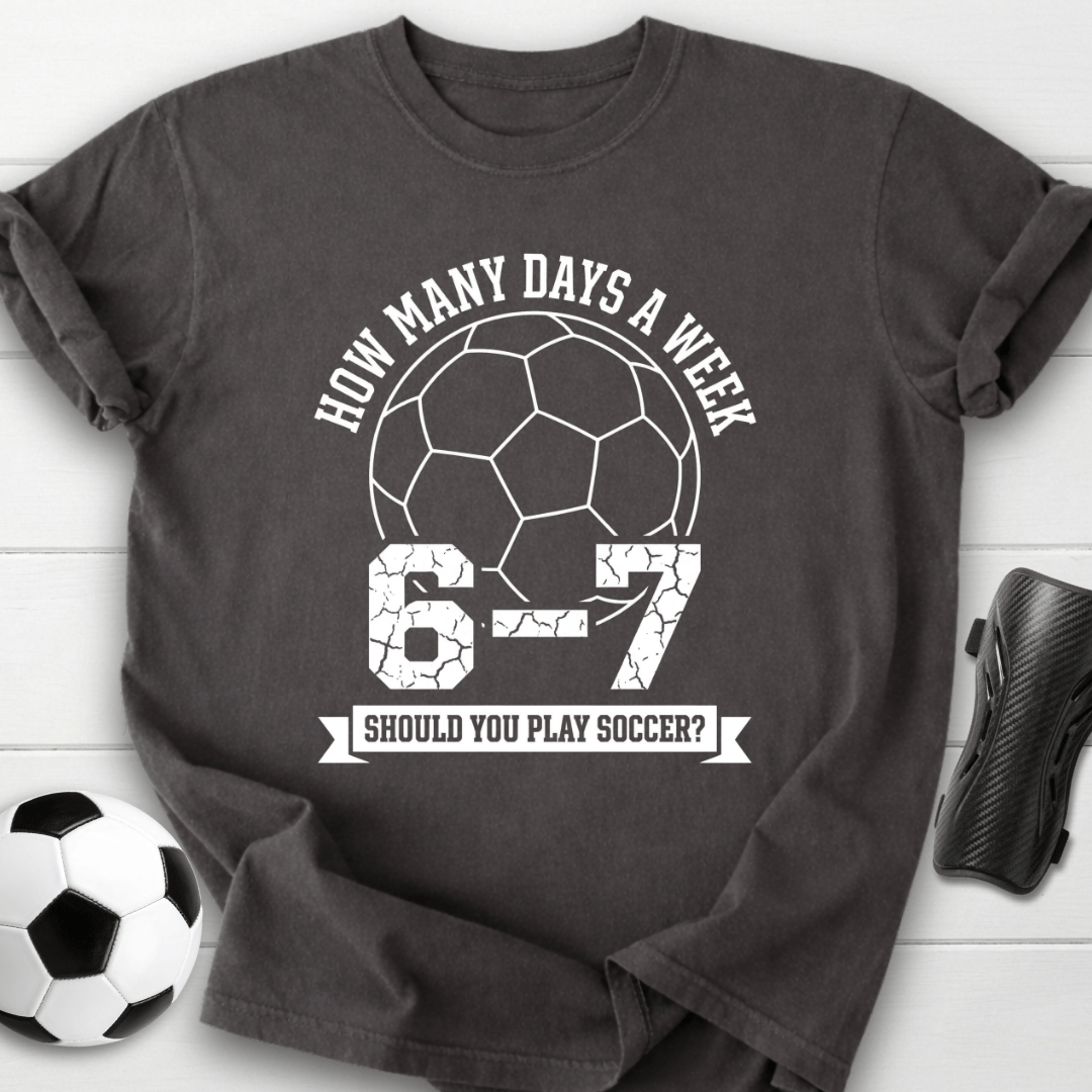 6-7 Days A Week Soccer T-Shirt