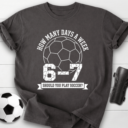 6-7 Days A Week Soccer T-Shirt