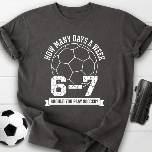 6-7 Days A Week Soccer T-Shirt