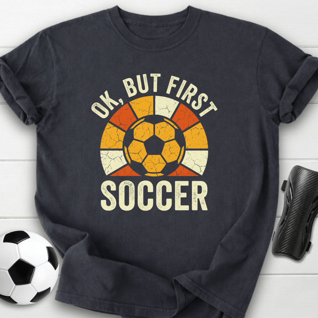 Ok But First Soccer T-Shirt