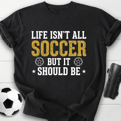 Life Isn’t All Soccer T-Shirt