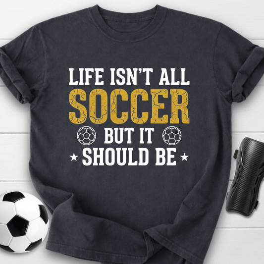 Life Isn’t All Soccer T-Shirt