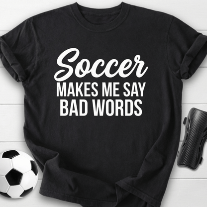 Soccer Makes Me Say Bad Words T-Shirt