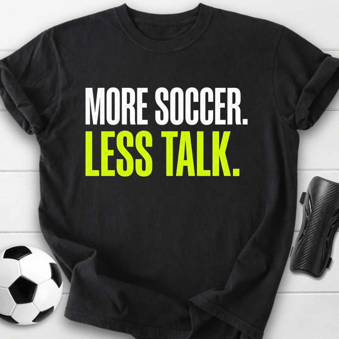 More Soccer Less Talk T-Shirt
