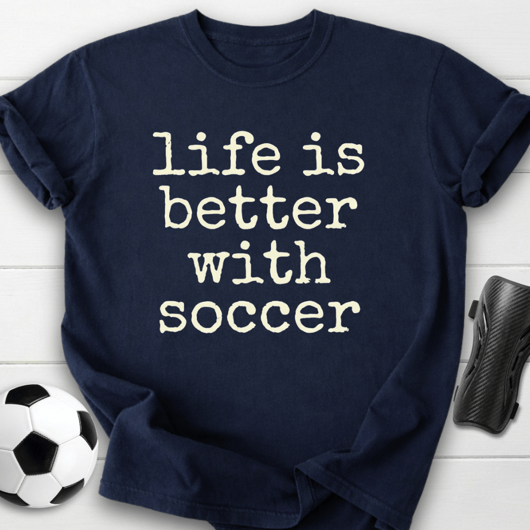 Life Is Better With Soccer T-Shirt