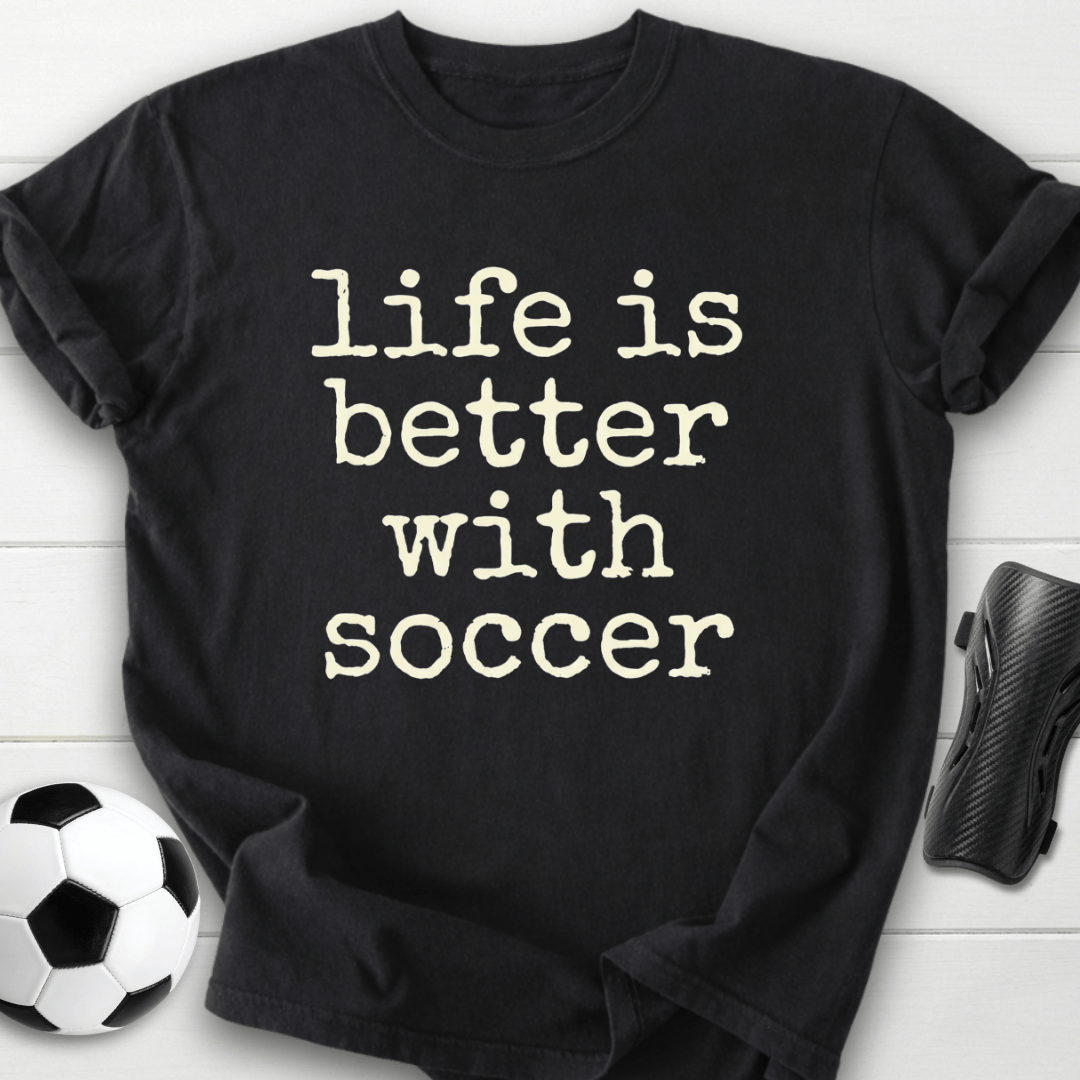 Life Is Better With Soccer T-Shirt