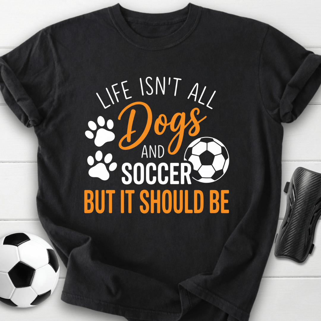 Life Isn’t All Dogs And Soccer T-Shirt