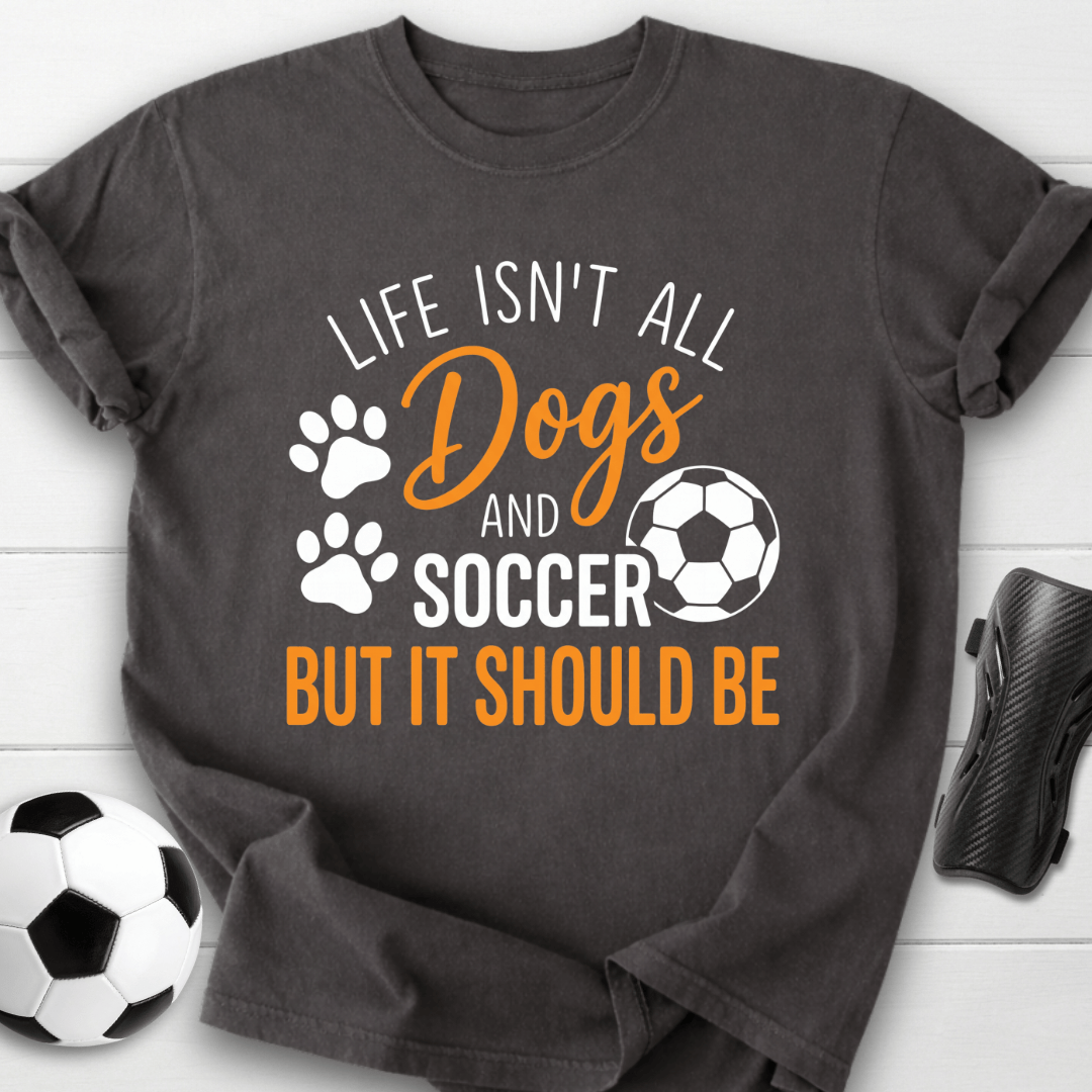 Life Isn’t All Dogs And Soccer T-Shirt