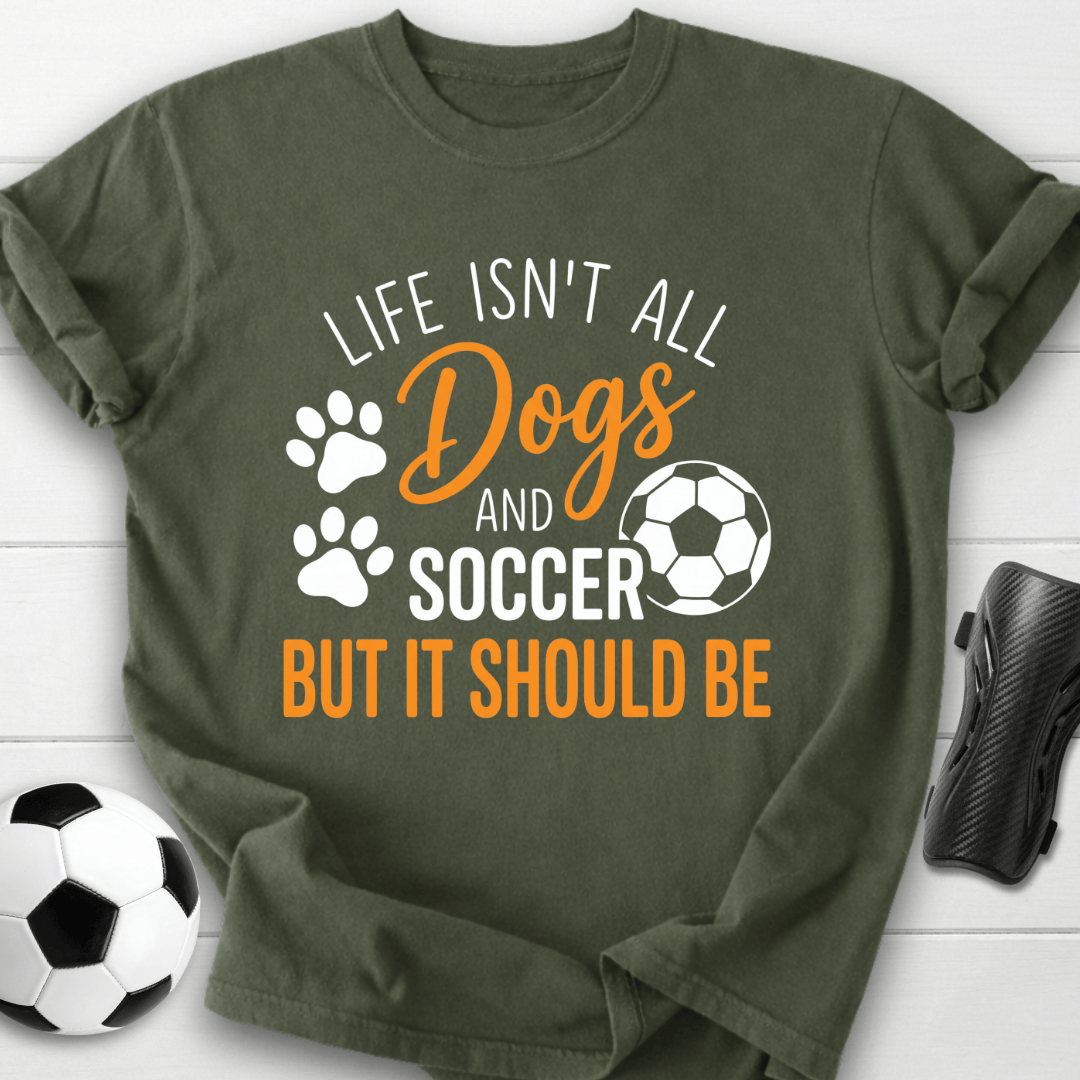 Life Isn’t All Dogs And Soccer T-Shirt