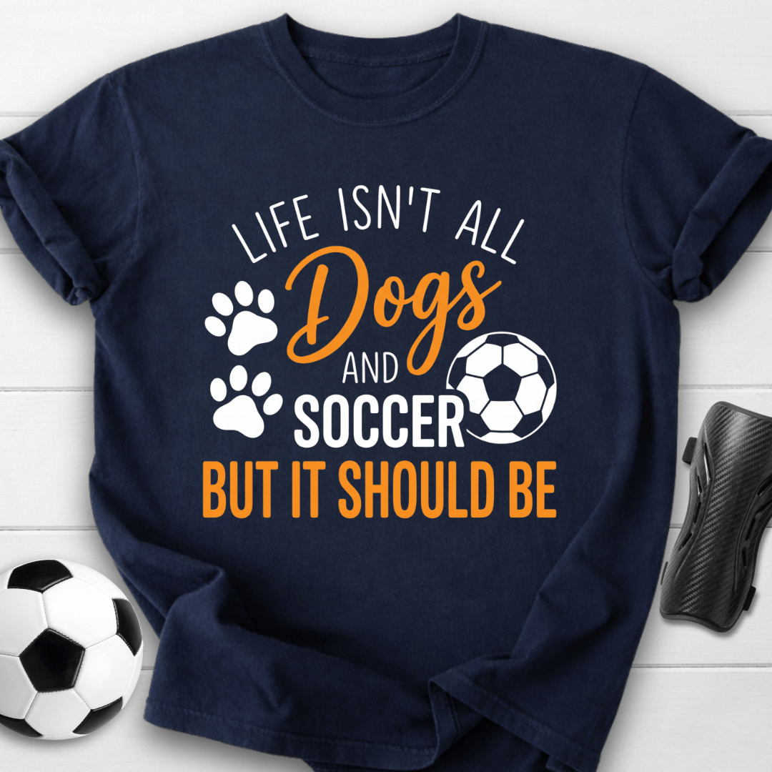Life Isn’t All Dogs And Soccer T-Shirt