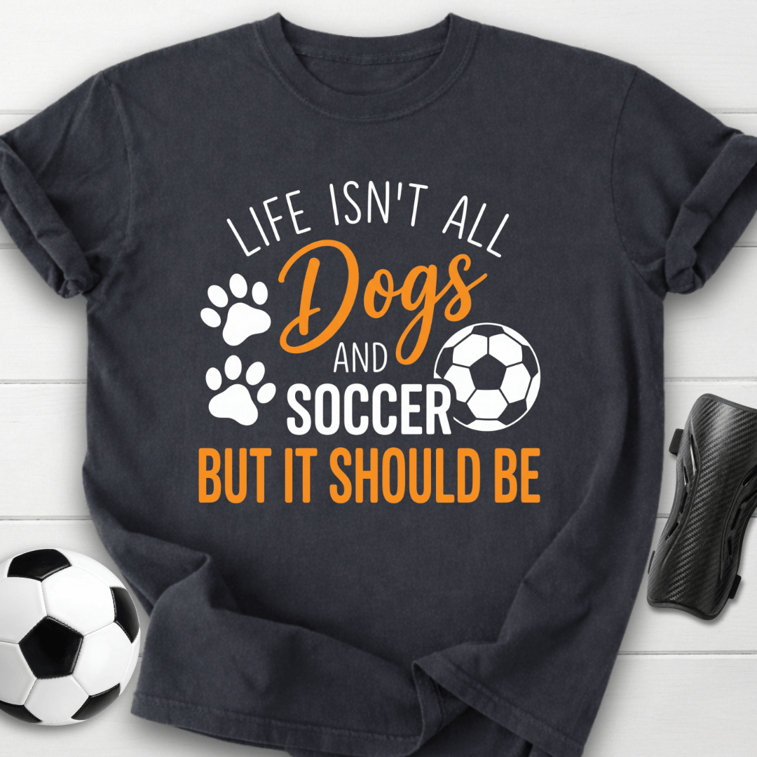 Life Isn’t All Dogs And Soccer T-Shirt