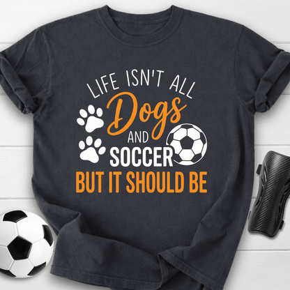 Life Isn’t All Dogs And Soccer T-Shirt