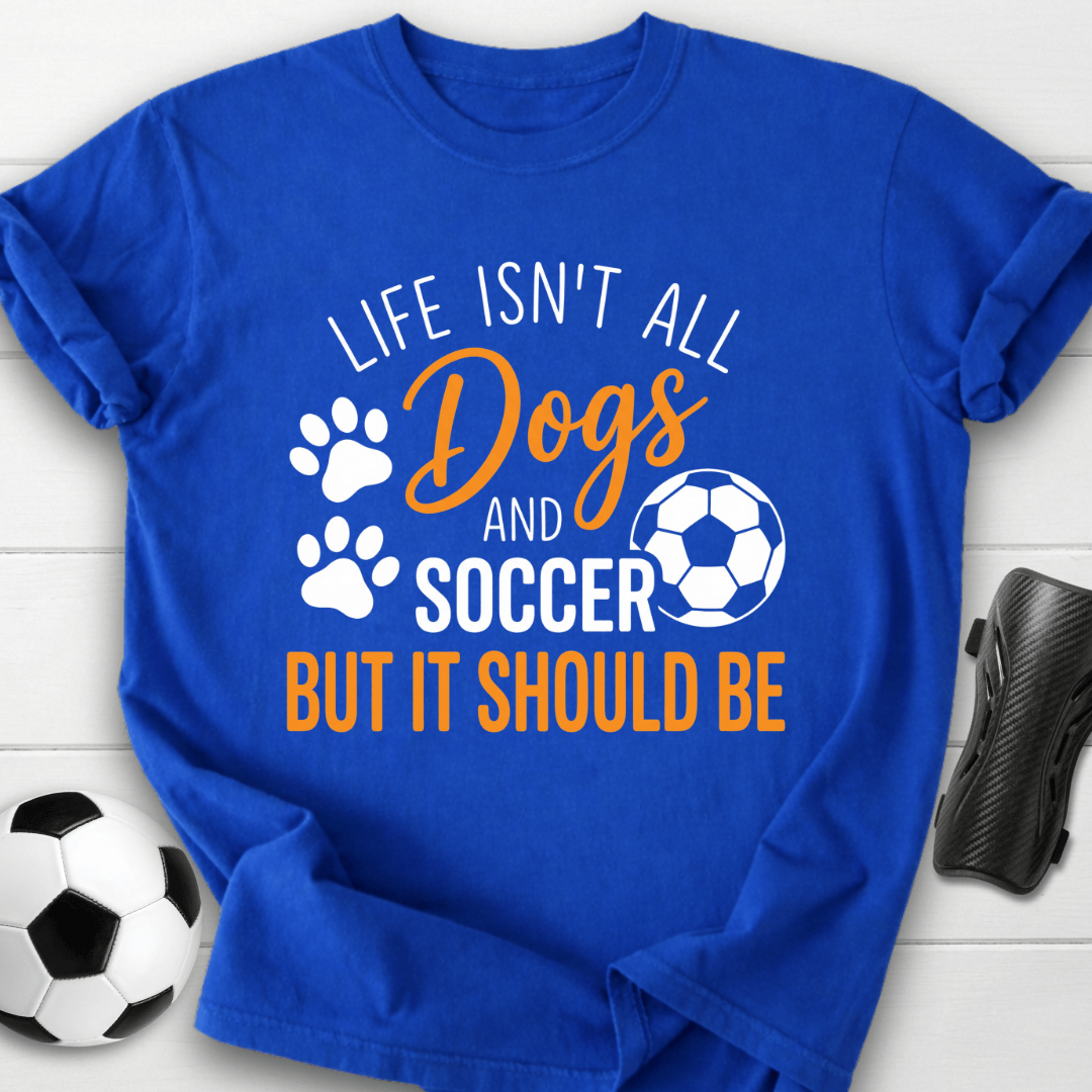 Life Isn’t All Dogs And Soccer T-Shirt