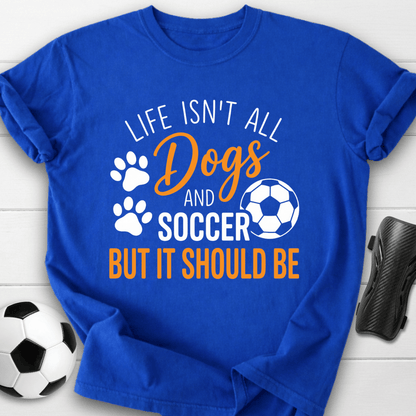 Life Isn’t All Dogs And Soccer T-Shirt