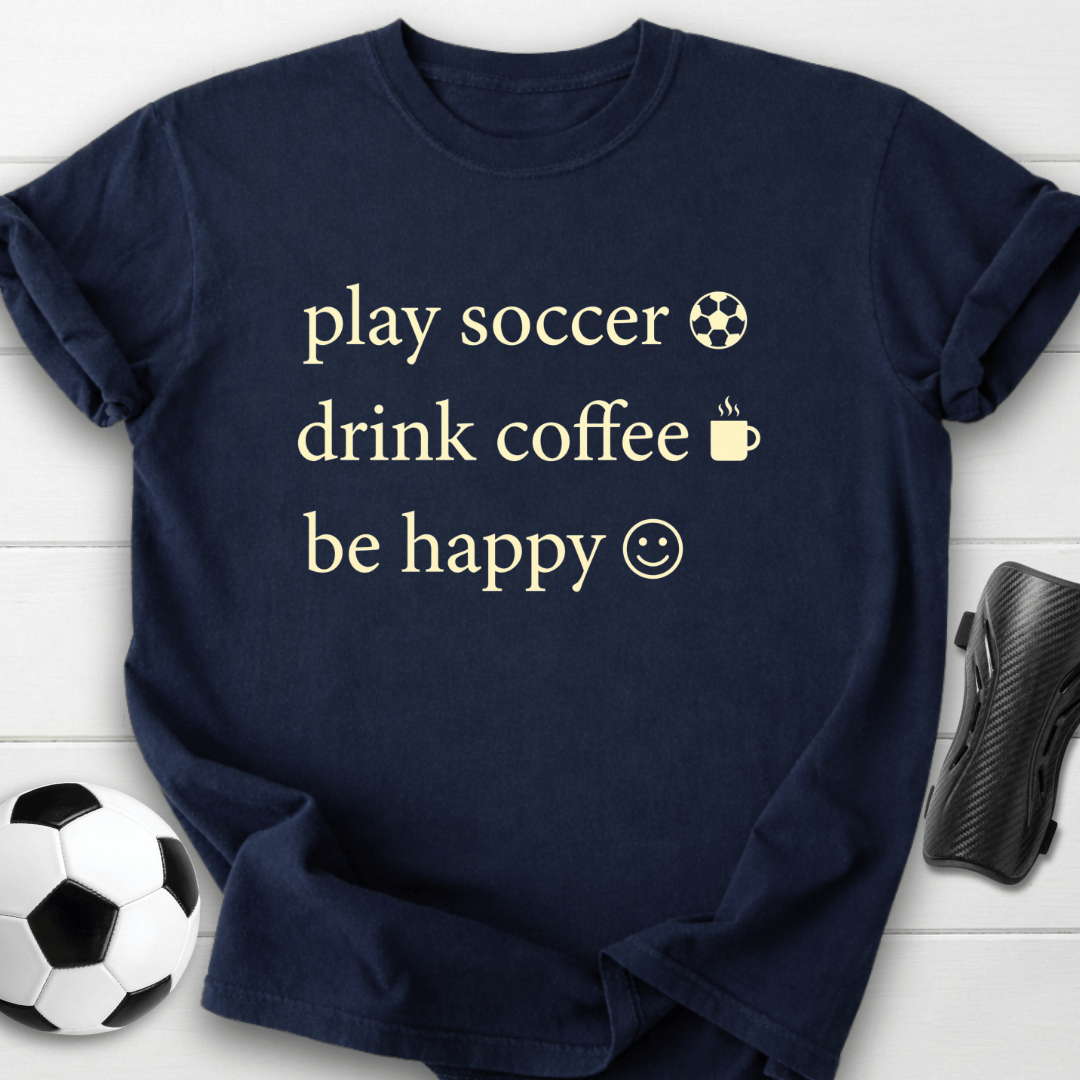 Play Soccer Drink Coffee Be Happy T-Shirt