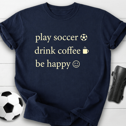 Play Soccer Drink Coffee Be Happy T-Shirt