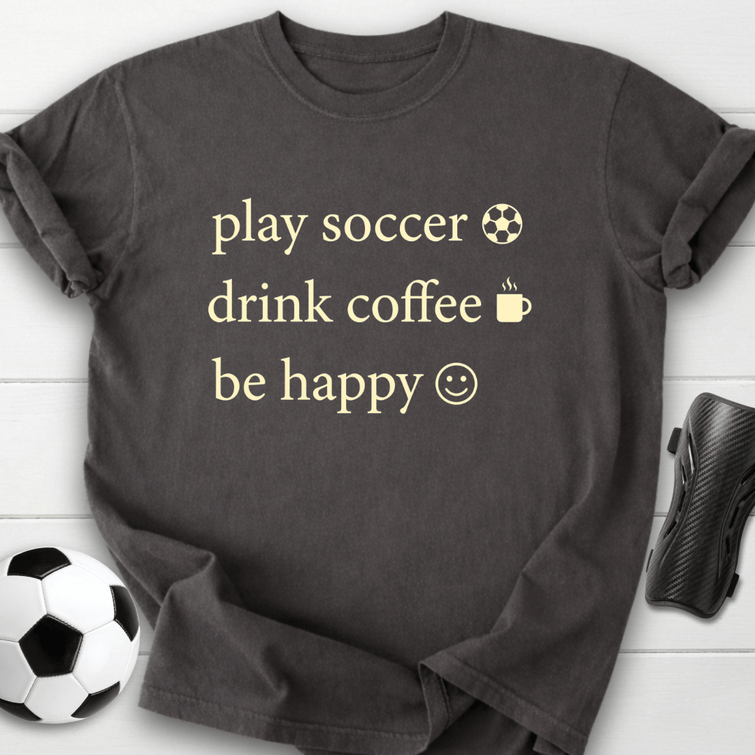 Play Soccer Drink Coffee Be Happy T-Shirt