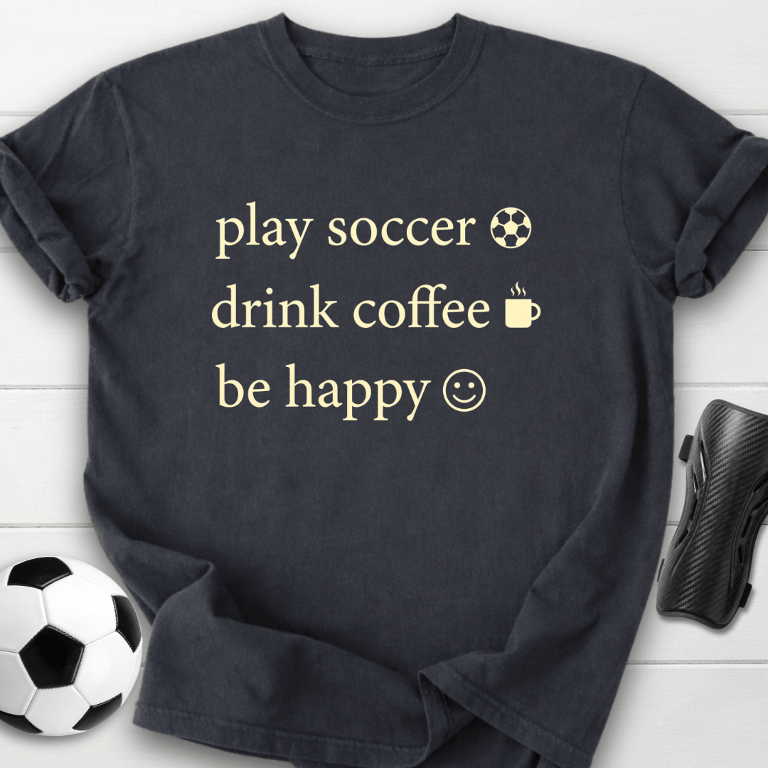 Play Soccer Drink Coffee Be Happy T-Shirt