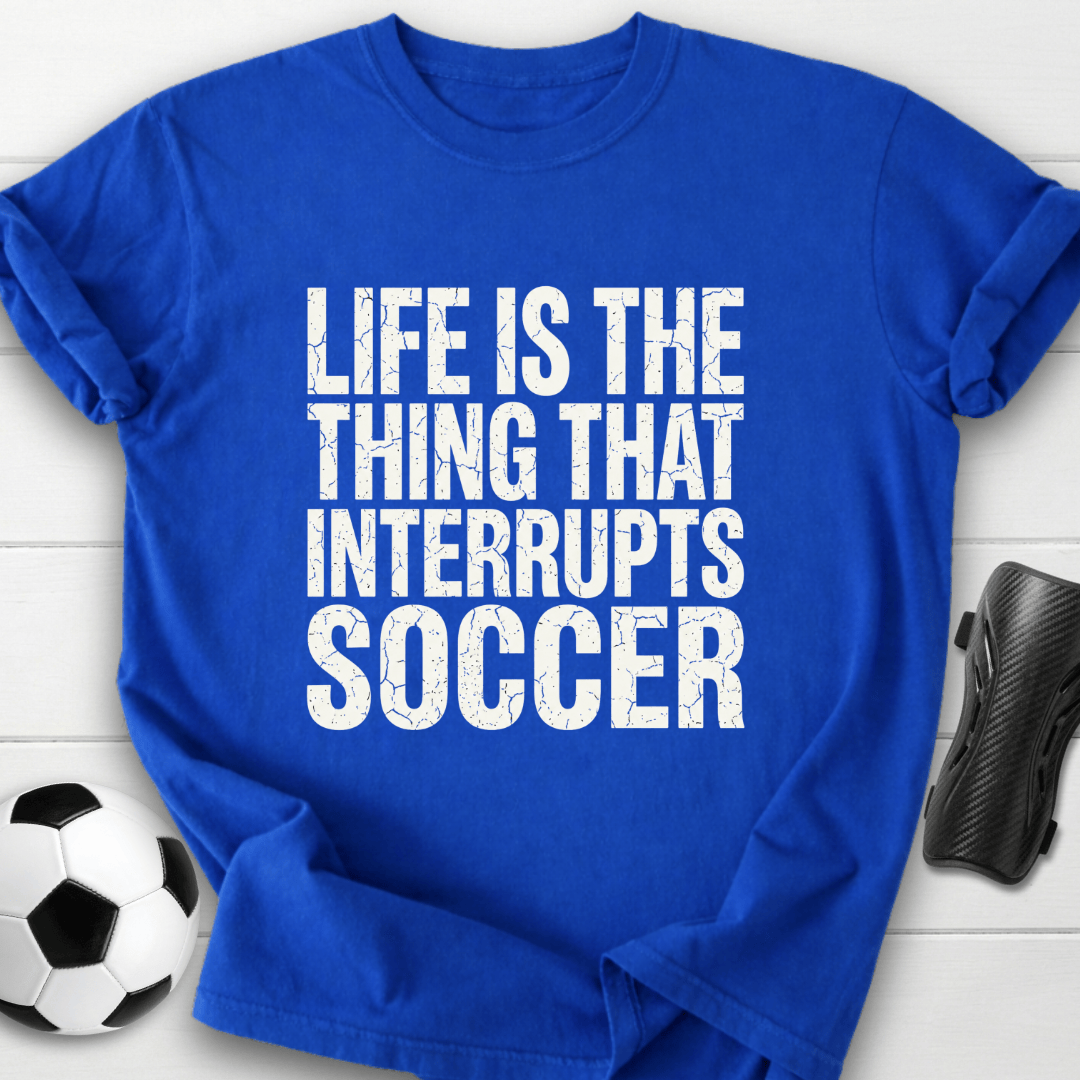 Life Interrupts Soccer T-Shirt