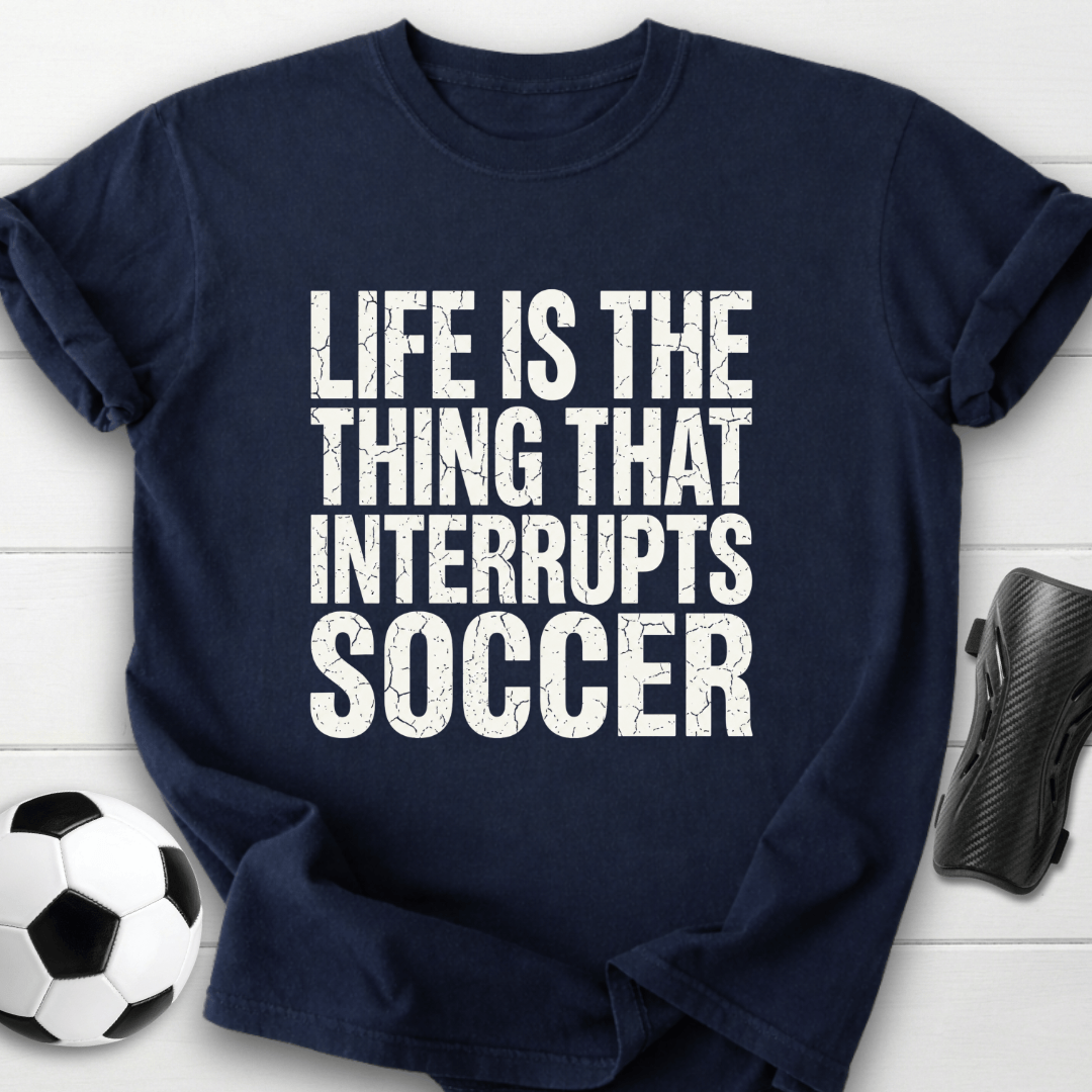 Life Interrupts Soccer T-Shirt