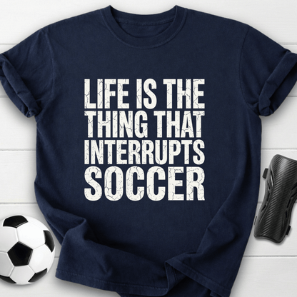 Life Interrupts Soccer T-Shirt
