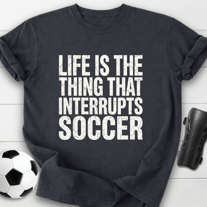 Life Interrupts Soccer T-Shirt
