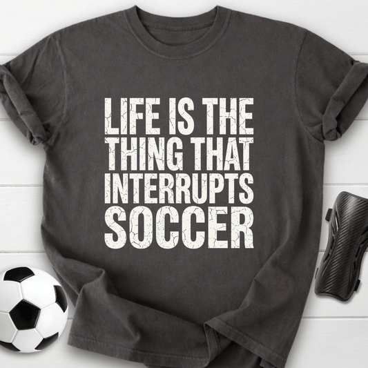 Life Interrupts Soccer T-Shirt