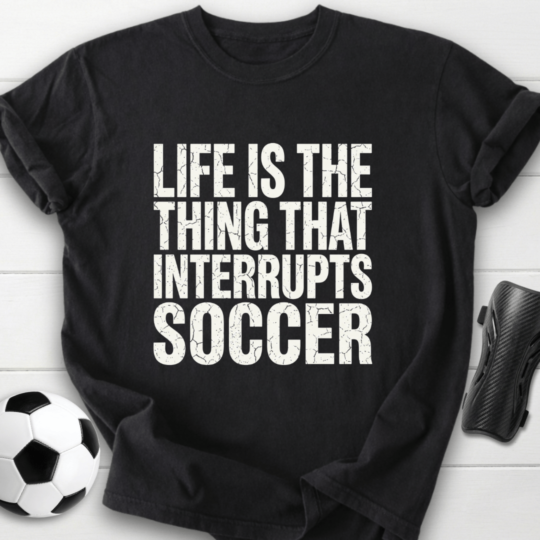 Life Interrupts Soccer T-Shirt