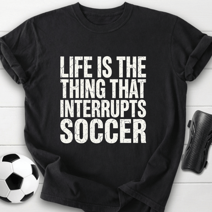 Life Interrupts Soccer T-Shirt