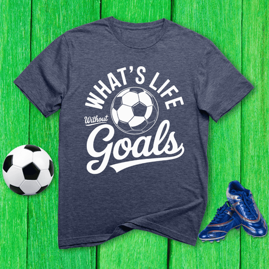 What’s Life Without Goals T-Shirt
