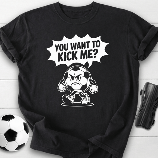 You Want to Kick Me Soccer T-Shirt