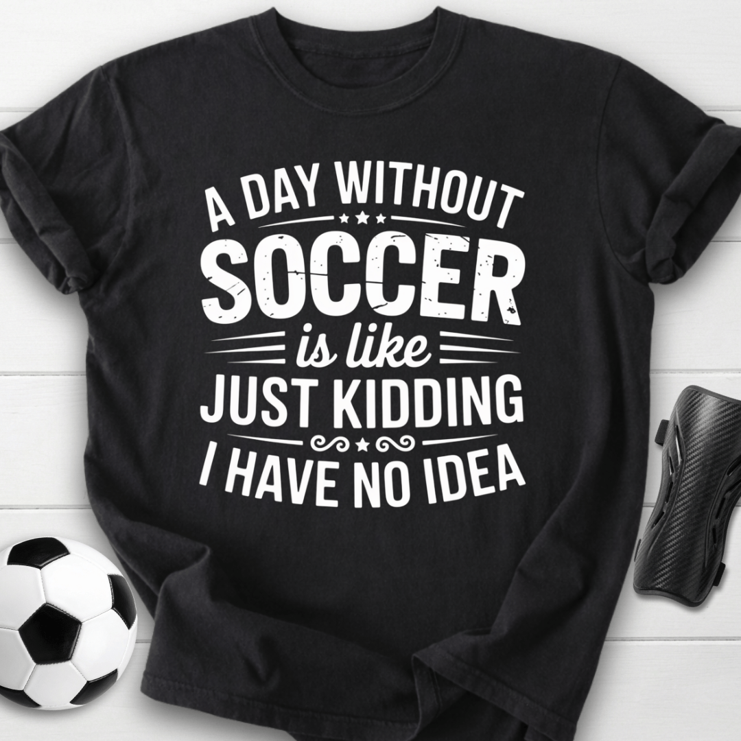 A Day Without Soccer Just Kidding T-Shirt