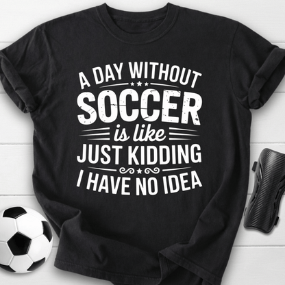 A Day Without Soccer Just Kidding T-Shirt