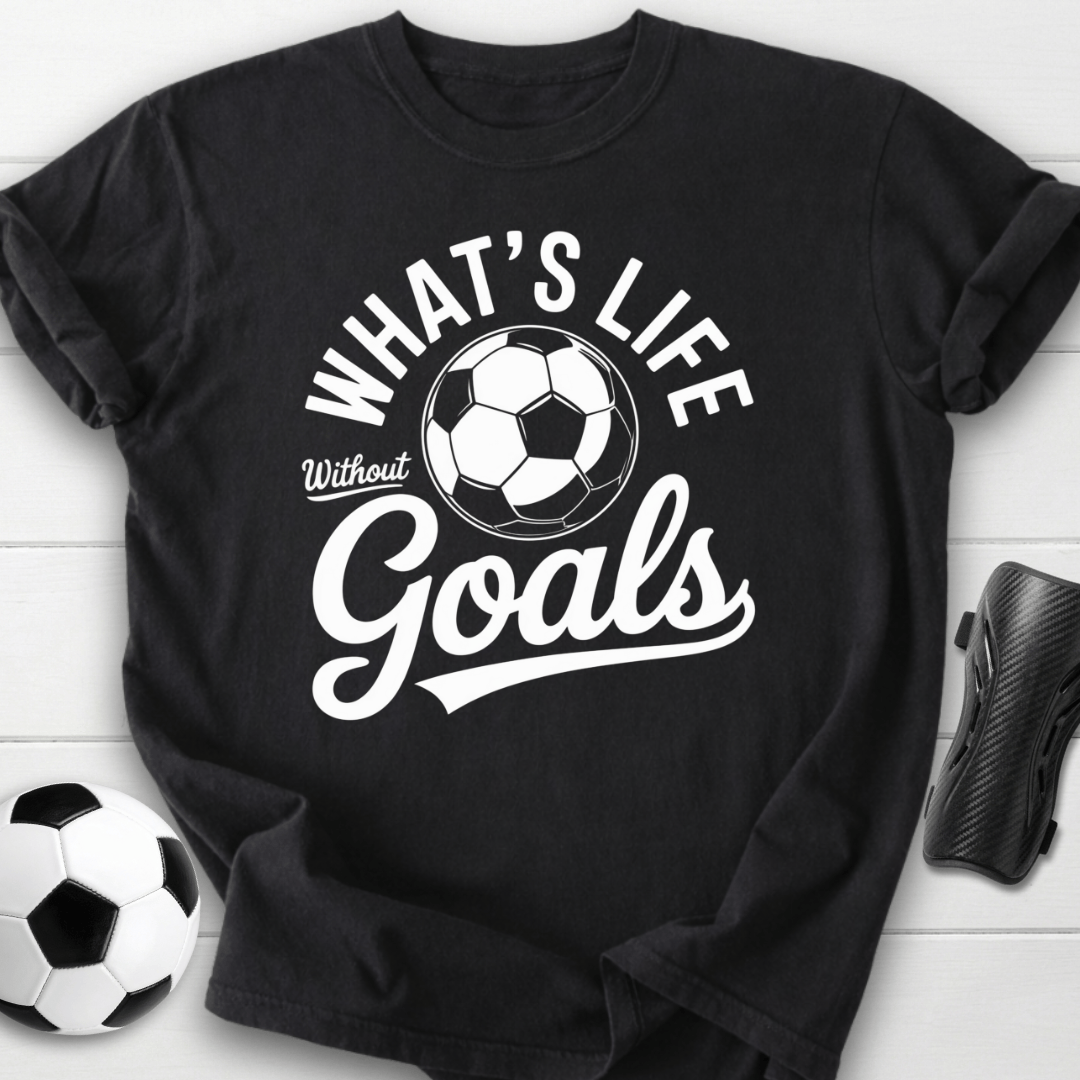 What’s Life Without Goals T-Shirt