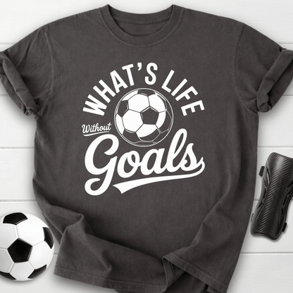 What’s Life Without Goals T-Shirt