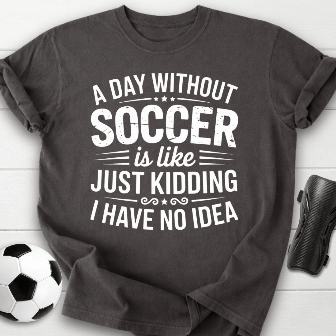 A Day Without Soccer Just Kidding T-Shirt