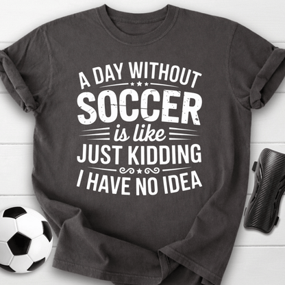 A Day Without Soccer Just Kidding T-Shirt