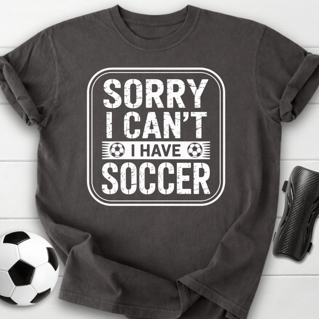 Sorry I Can’t I Have Soccer T-Shirt