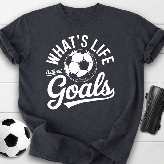 What’s Life Without Goals T-Shirt