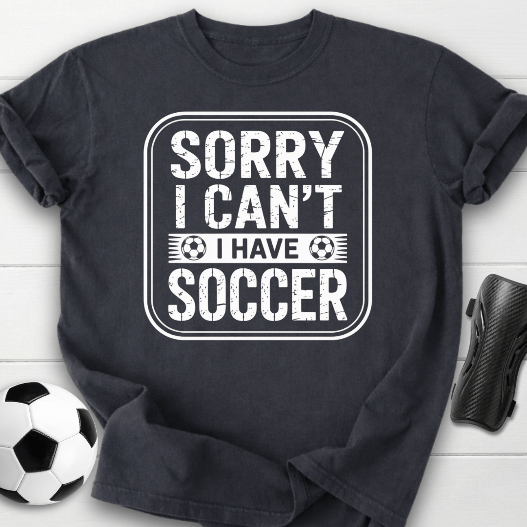 Sorry I Can’t I Have Soccer T-Shirt