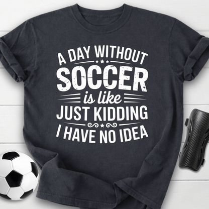 A Day Without Soccer Just Kidding T-Shirt
