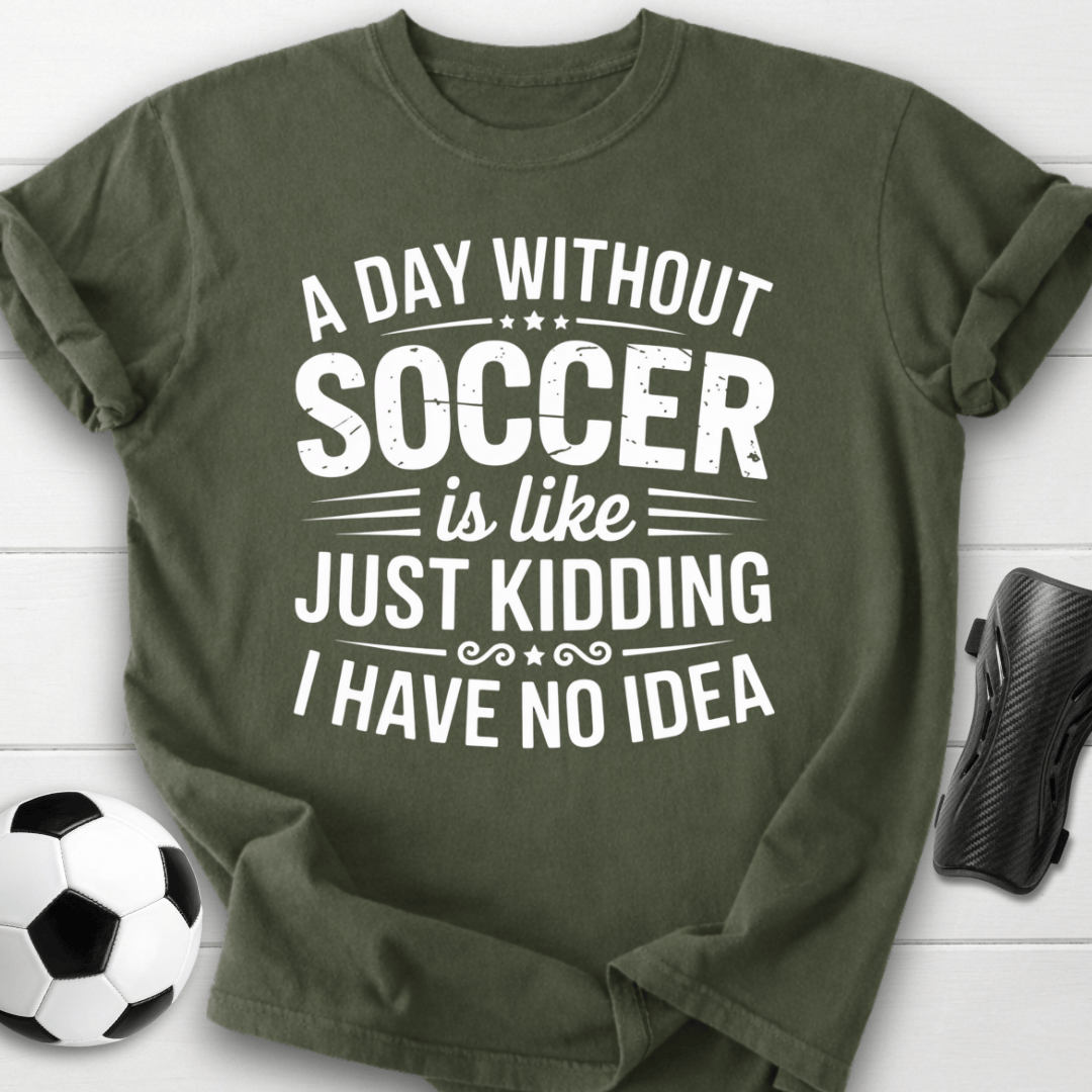 A Day Without Soccer Just Kidding T-Shirt