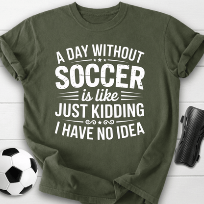 A Day Without Soccer Just Kidding T-Shirt