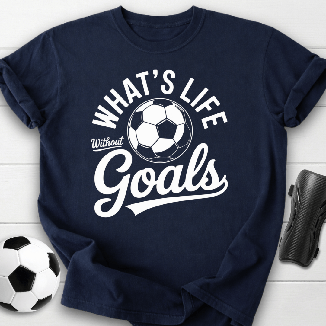 What’s Life Without Goals T-Shirt