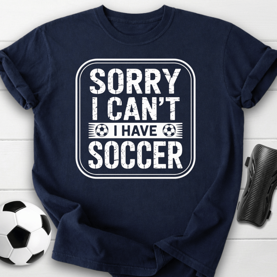 Sorry I Can’t I Have Soccer T-Shirt
