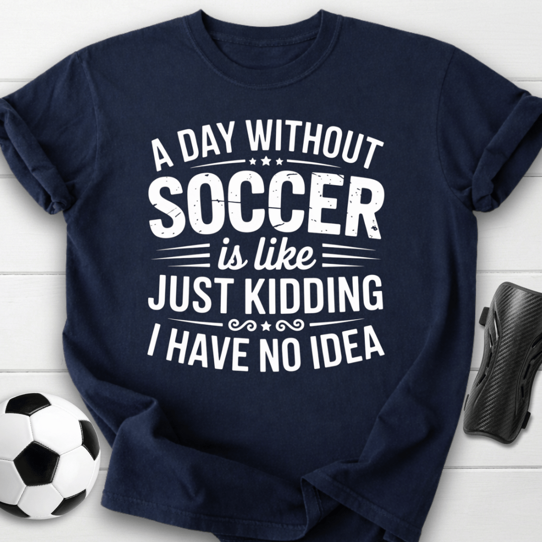 A Day Without Soccer Just Kidding T-Shirt