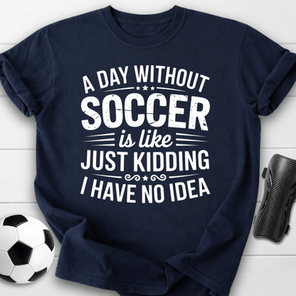 A Day Without Soccer Just Kidding T-Shirt
