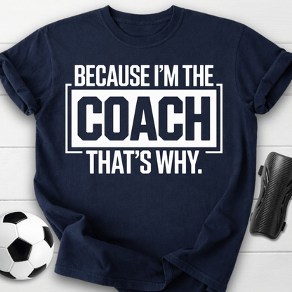 Because I’m the Coach That’s Why T-Shirt