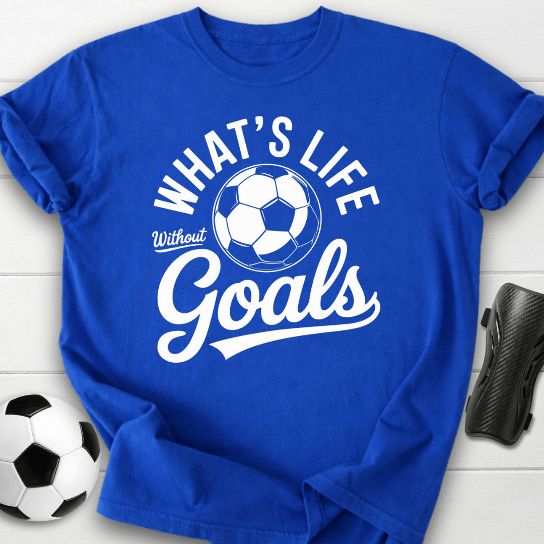 What’s Life Without Goals T-Shirt